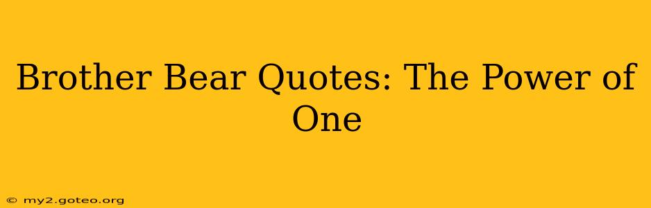 Brother Bear Quotes: The Power of One