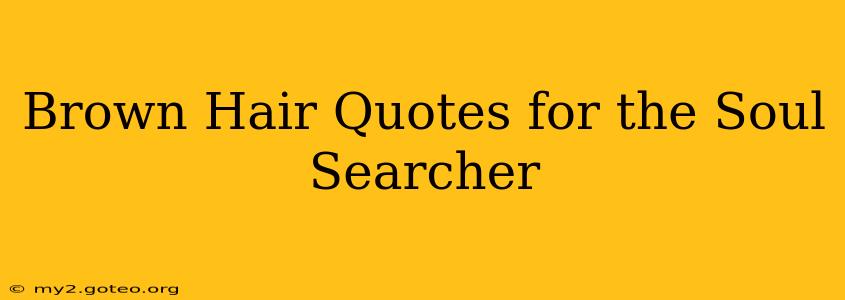Brown Hair Quotes for the Soul Searcher