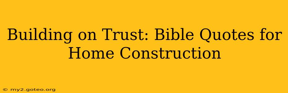 Building on Trust: Bible Quotes for Home Construction