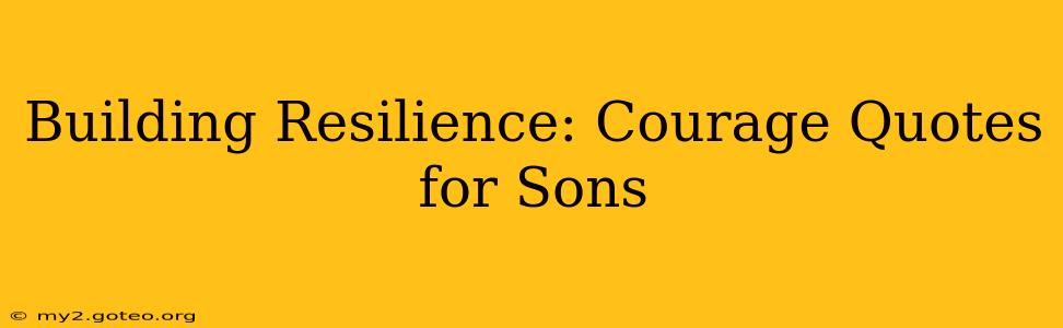 Building Resilience: Courage Quotes for Sons