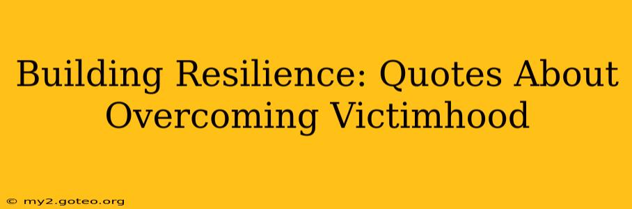 Building Resilience: Quotes About Overcoming Victimhood
