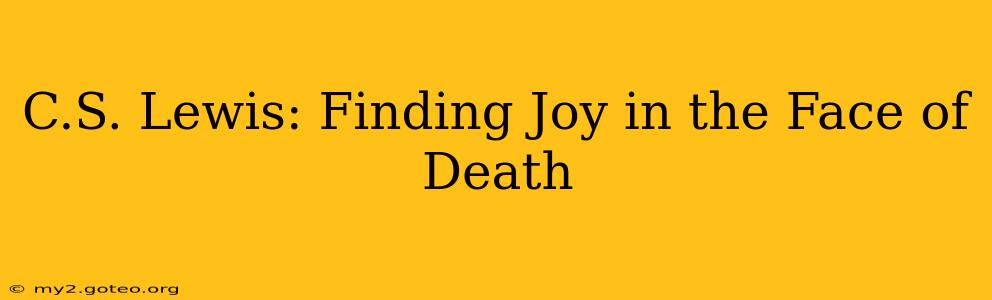 C.S. Lewis: Finding Joy in the Face of Death
