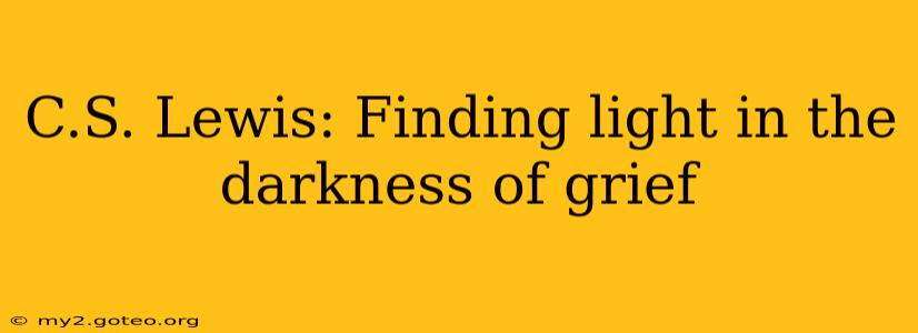 C.S. Lewis: Finding light in the darkness of grief