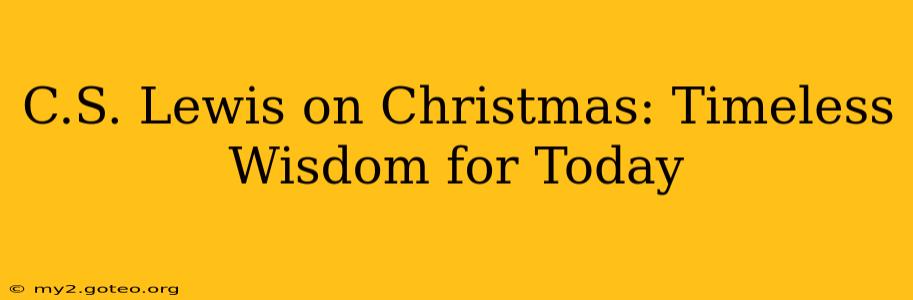 C.S. Lewis on Christmas: Timeless Wisdom for Today
