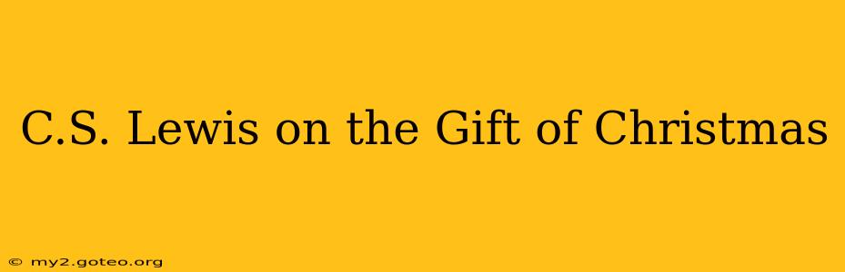 C.S. Lewis on the Gift of Christmas