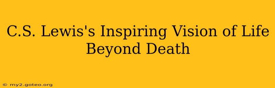 C.S. Lewis's Inspiring Vision of Life Beyond Death