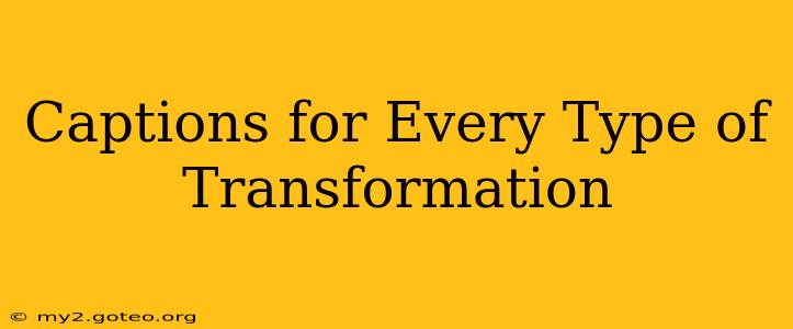 Captions for Every Type of Transformation