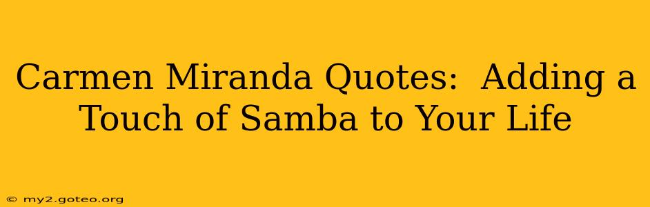 Carmen Miranda Quotes:  Adding a Touch of Samba to Your Life