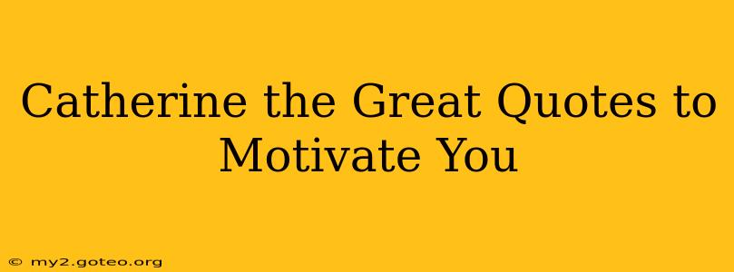 Catherine the Great Quotes to Motivate You