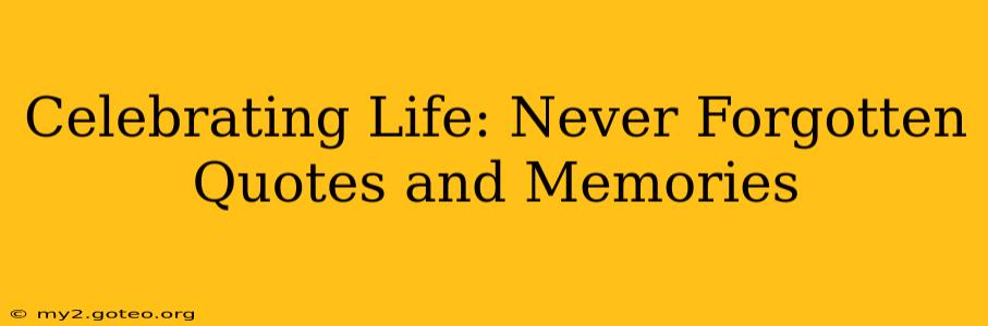 Celebrating Life: Never Forgotten Quotes and Memories