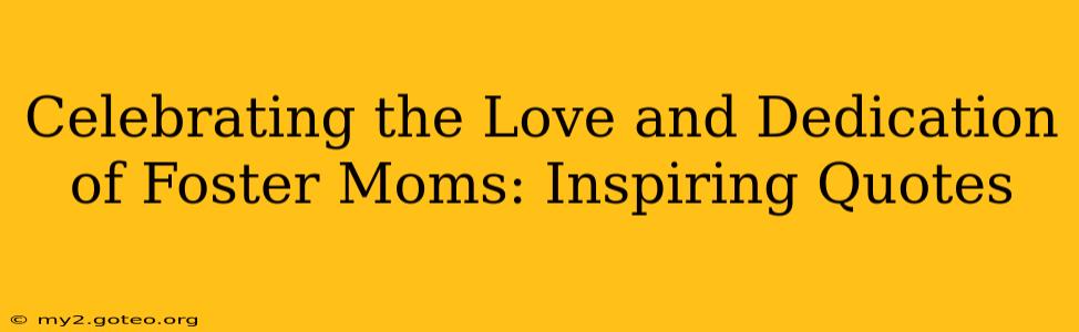 Celebrating the Love and Dedication of Foster Moms: Inspiring Quotes