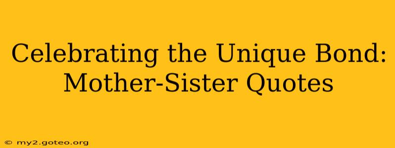 Celebrating the Unique Bond: Mother-Sister Quotes