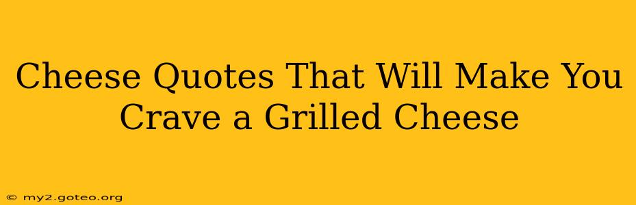 Cheese Quotes That Will Make You Crave a Grilled Cheese