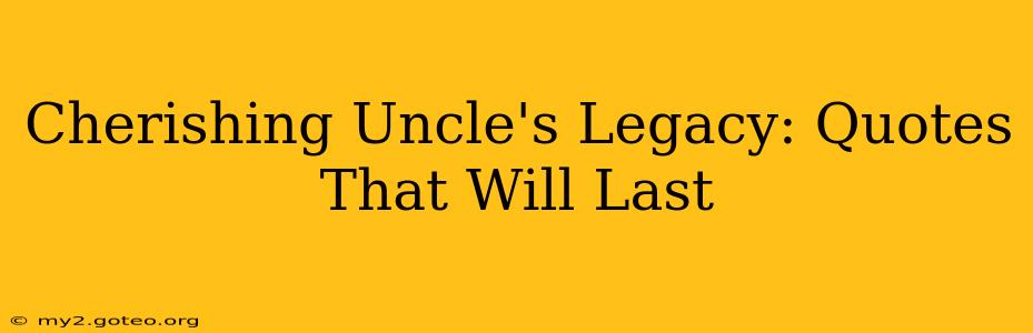 Cherishing Uncle's Legacy: Quotes That Will Last