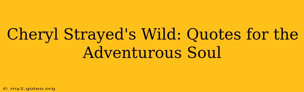 Cheryl Strayed's Wild: Quotes for the Adventurous Soul