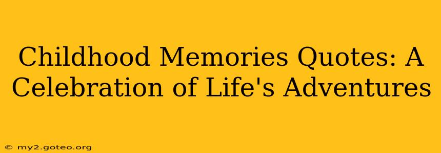 Childhood Memories Quotes: A Celebration of Life's Adventures