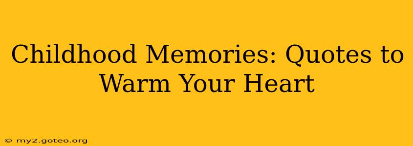 Childhood Memories: Quotes to Warm Your Heart