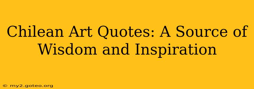 Chilean Art Quotes: A Source of Wisdom and Inspiration