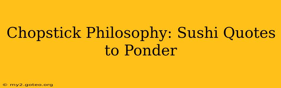 Chopstick Philosophy: Sushi Quotes to Ponder