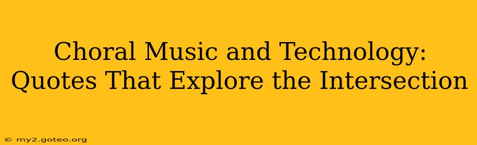 Choral Music and Technology: Quotes That Explore the Intersection