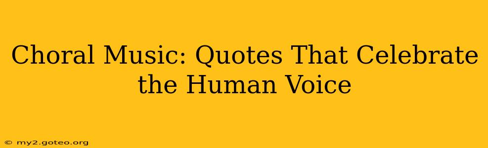 Choral Music: Quotes That Celebrate the Human Voice