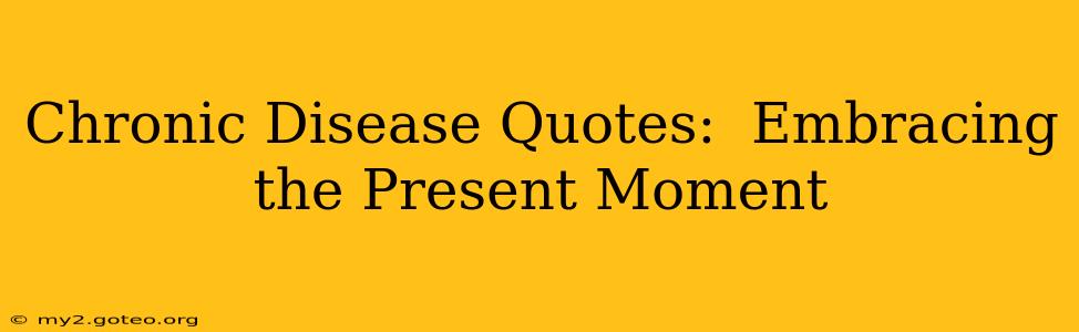 Chronic Disease Quotes:  Embracing the Present Moment