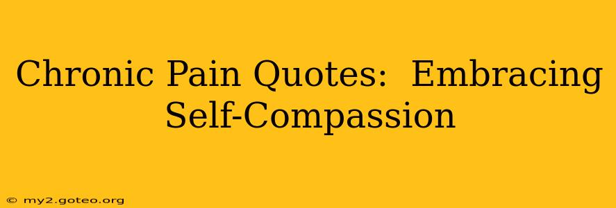 Chronic Pain Quotes:  Embracing Self-Compassion