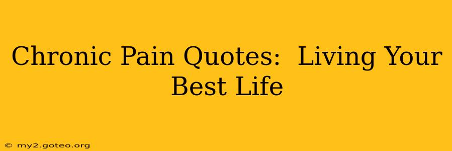 Chronic Pain Quotes:  Living Your Best Life