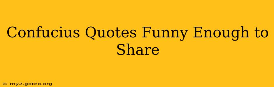 Confucius Quotes Funny Enough to Share