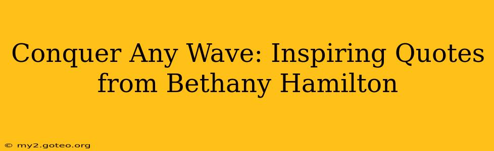 Conquer Any Wave: Inspiring Quotes from Bethany Hamilton