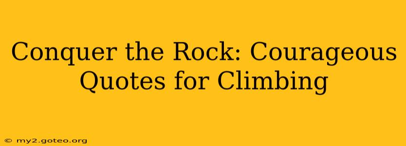Conquer the Rock: Courageous Quotes for Climbing