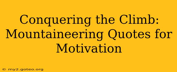 Conquering the Climb: Mountaineering Quotes for Motivation
