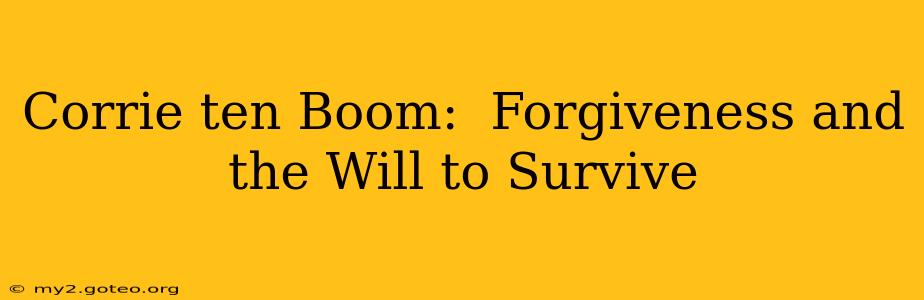Corrie ten Boom:  Forgiveness and the Will to Survive