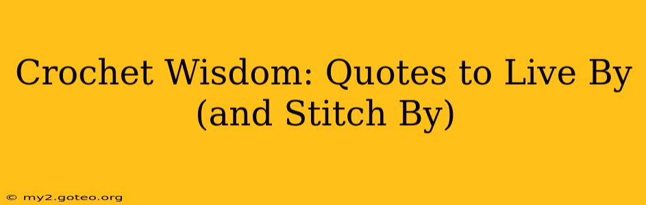 Crochet Wisdom: Quotes to Live By (and Stitch By)