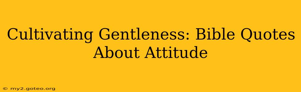 Cultivating Gentleness: Bible Quotes About Attitude