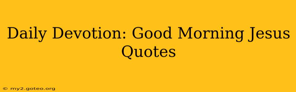 Daily Devotion: Good Morning Jesus Quotes