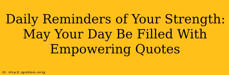 Daily Reminders of Your Strength: May Your Day Be Filled With Empowering Quotes