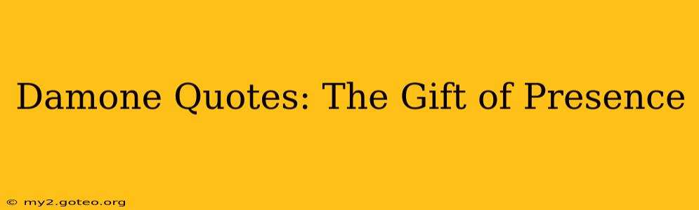 Damone Quotes: The Gift of Presence