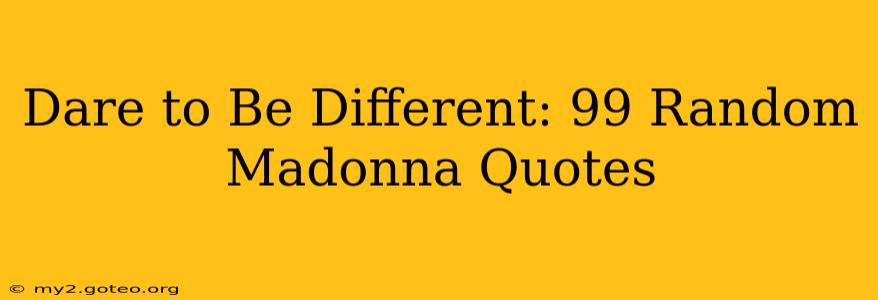 Dare to Be Different: 99 Random Madonna Quotes