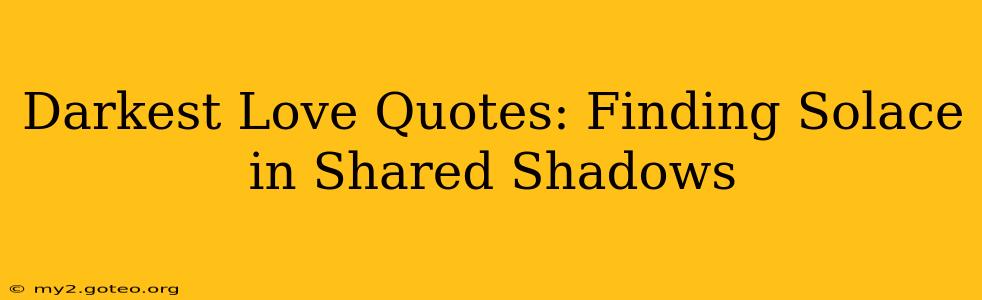 Darkest Love Quotes: Finding Solace in Shared Shadows