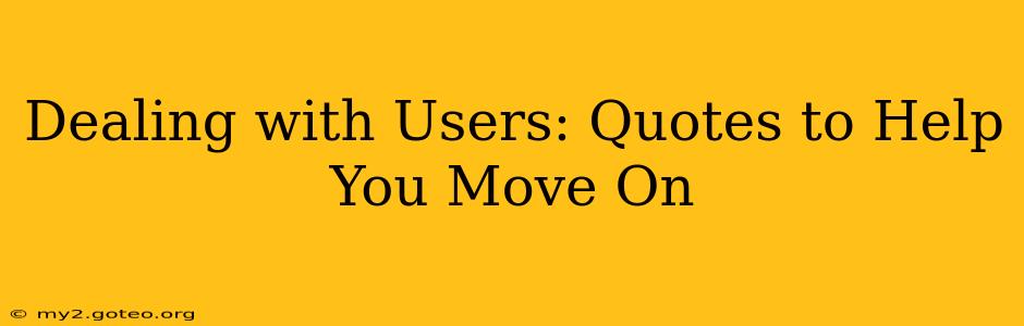Dealing with Users: Quotes to Help You Move On