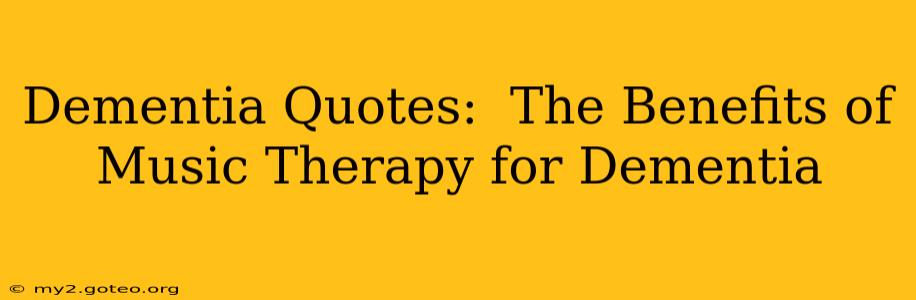 Dementia Quotes:  The Benefits of Music Therapy for Dementia