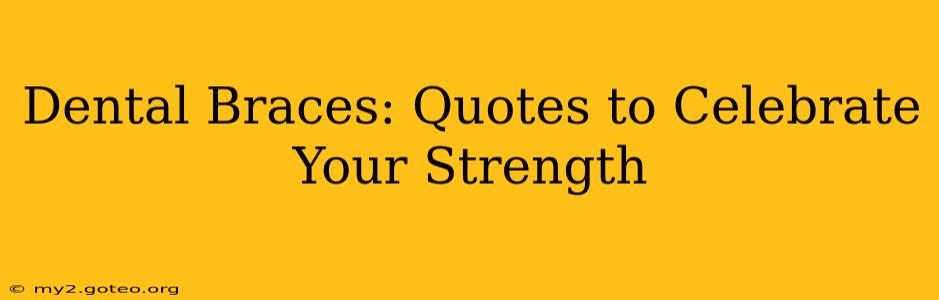 Dental Braces: Quotes to Celebrate Your Strength