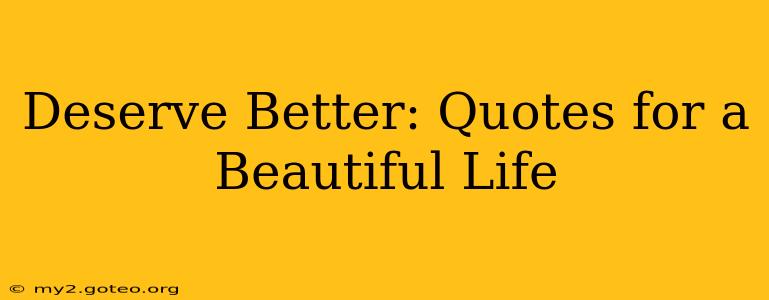 Deserve Better: Quotes for a Beautiful Life