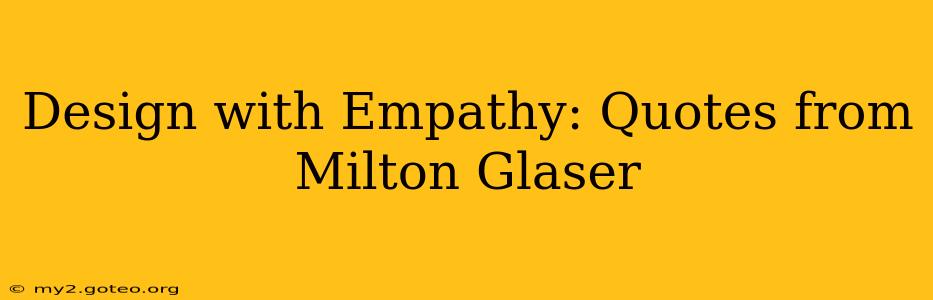 Design with Empathy: Quotes from Milton Glaser