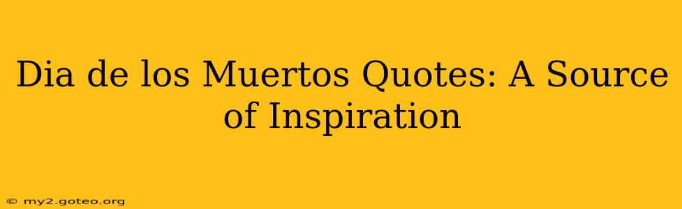 Dia de los Muertos Quotes: A Source of Inspiration