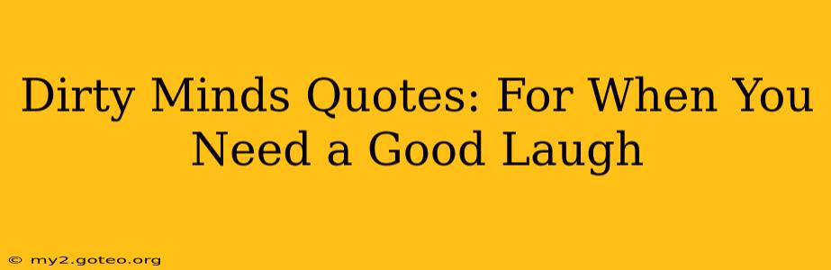 Dirty Minds Quotes: For When You Need a Good Laugh