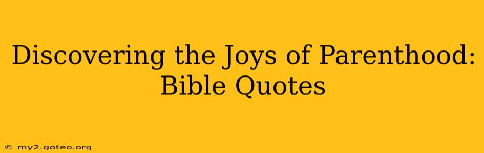 Discovering the Joys of Parenthood: Bible Quotes