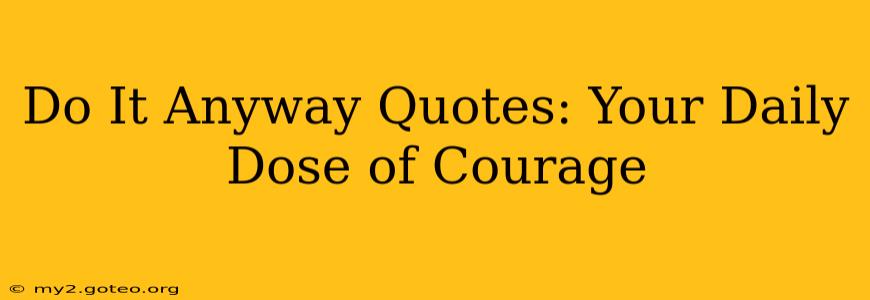Do It Anyway Quotes: Your Daily Dose of Courage
