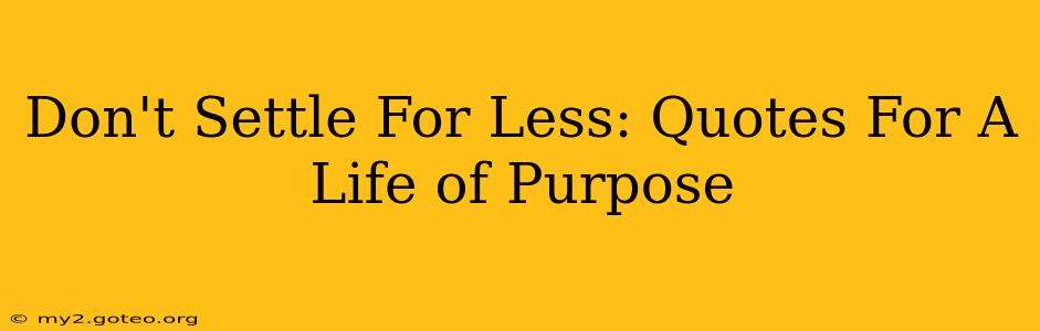 Don't Settle For Less: Quotes For A Life of Purpose